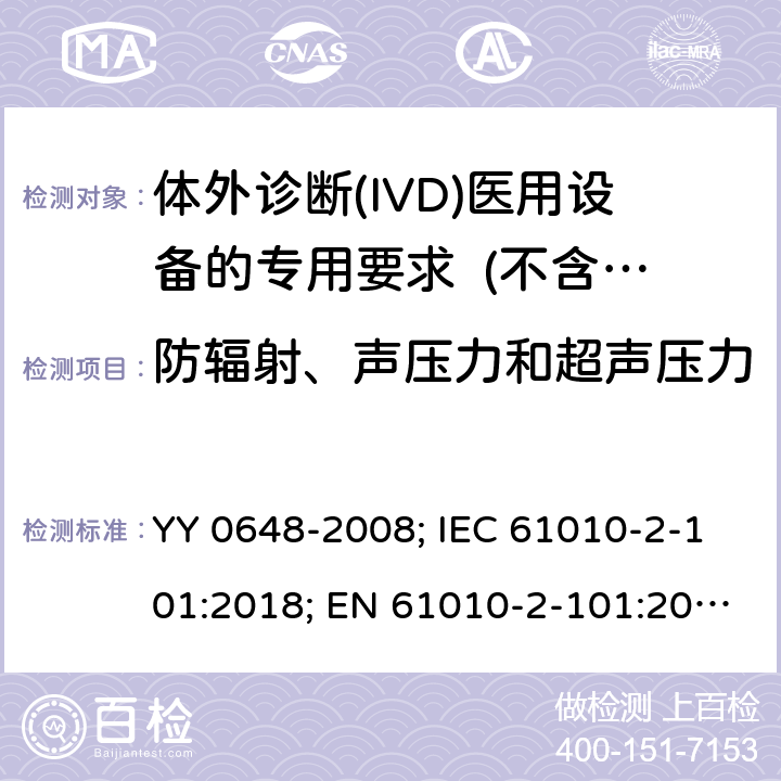 防辐射、声压力和超声压力 IEC 61010-2-10 测量、控制和实验室用电气设备的安全要求　第2-101部分：体外诊断(IVD)医用设备的专用要求 YY 0648-2008; 1:2018; EN 61010-2-101:2017 12