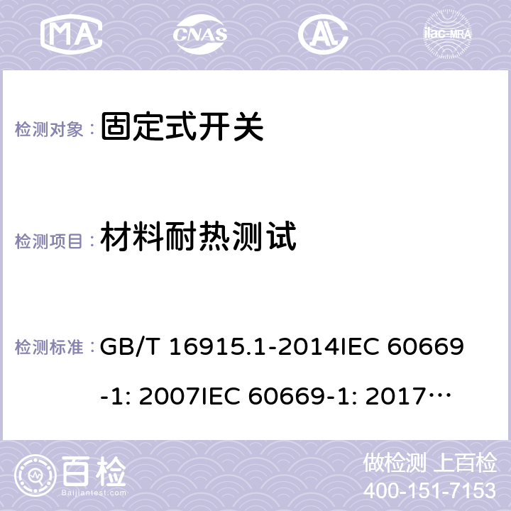 材料耐热测试 固定式电气装置的开关通用要求 GB/T 16915.1-2014
IEC 60669-1: 2007
IEC 60669-1: 2017; AS/NZS 60669.1:2013; AS/NZS 60669.1:2020 21