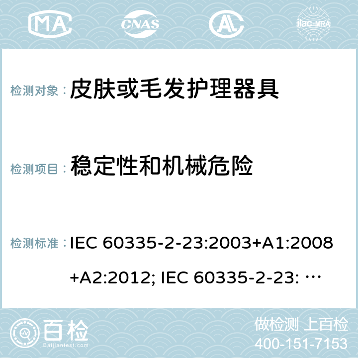 稳定性和机械危险 家用和类似用途电器的安全　皮肤及毛发护理器具的特殊要求 IEC 60335-2-23:2003+A1:2008+A2:2012; IEC 60335-2-23: 2016+AMD1:2019 ;EN60335-2-23:2003+A1:2008+A11:2010+A2:2015;GB 4706.15:2008; AS/NZS 60335.2.23:2012+A1: 2015; AS/NZS 60335.2.23:2017 20