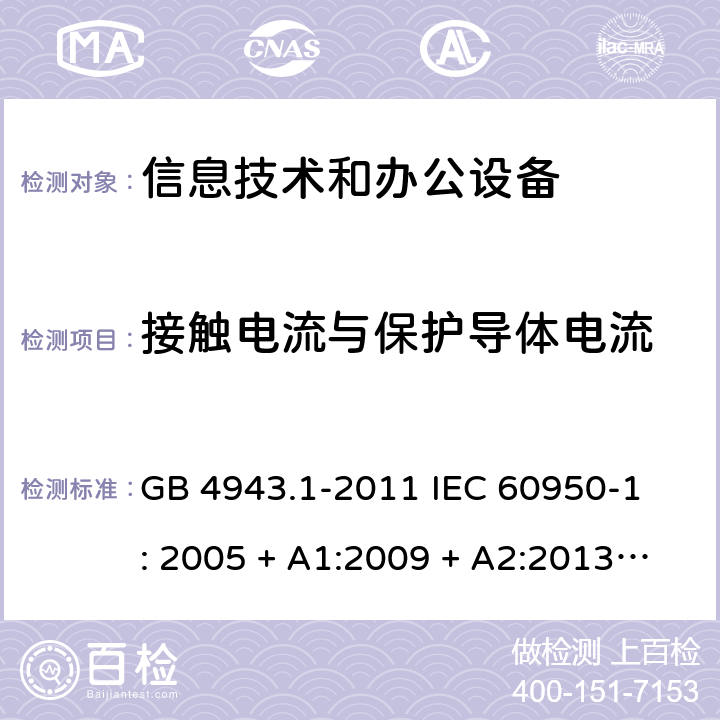 接触电流与保护导体电流 信息技术设备 安全 第1部分：通用要求 GB 4943.1-2011 
IEC 60950-1: 2005 + A1:2009 + A2:2013
EN 60950-1:2006 + A11:2009 + A1:2010 + A12:2011 
AS/NZS 60950.1: 2015 5.1