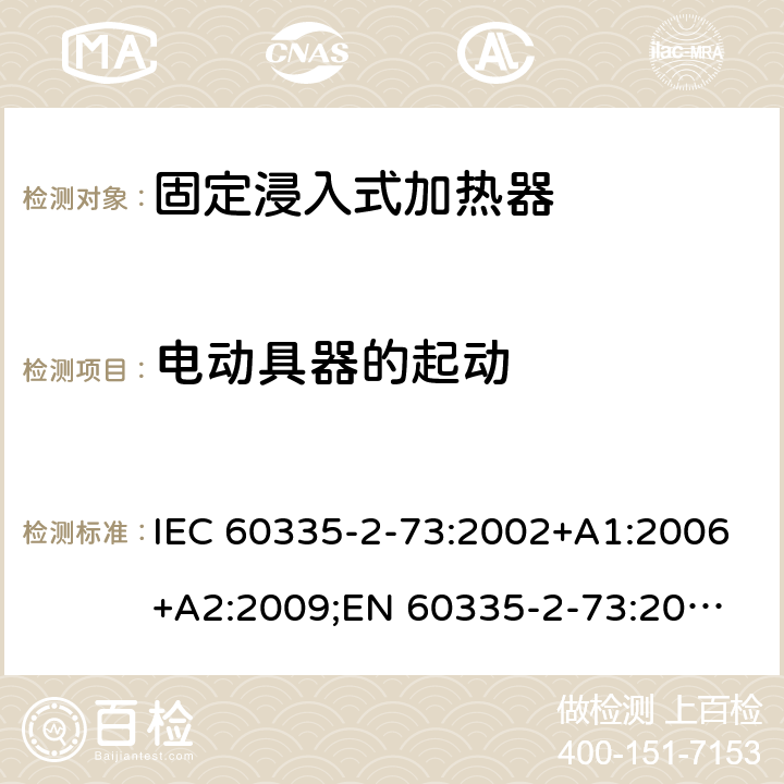电动具器的起动 家用和类似用途电器的安全　固定浸入式加热器的特殊要求 IEC 60335-2-73:2002+A1:2006+A2:2009;
EN 60335-2-73:2003+A1:2006+A2:2009; 
GB 4706.75-2008
AS/NZS60335.2.73:2005+A1:2006+A2:2010 9
