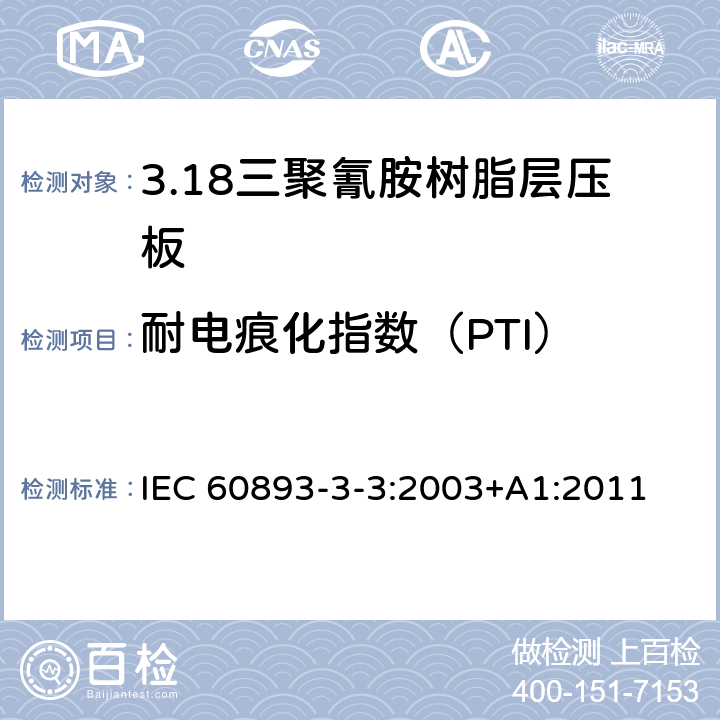 耐电痕化指数（PTI） 绝缘材料 电气用热固性树脂基工业硬质层压板第3部分：单项材料规范 第3篇：对三聚氰胺树脂硬质层压板的要求 IEC 60893-3-3:2003+A1:2011 表5
