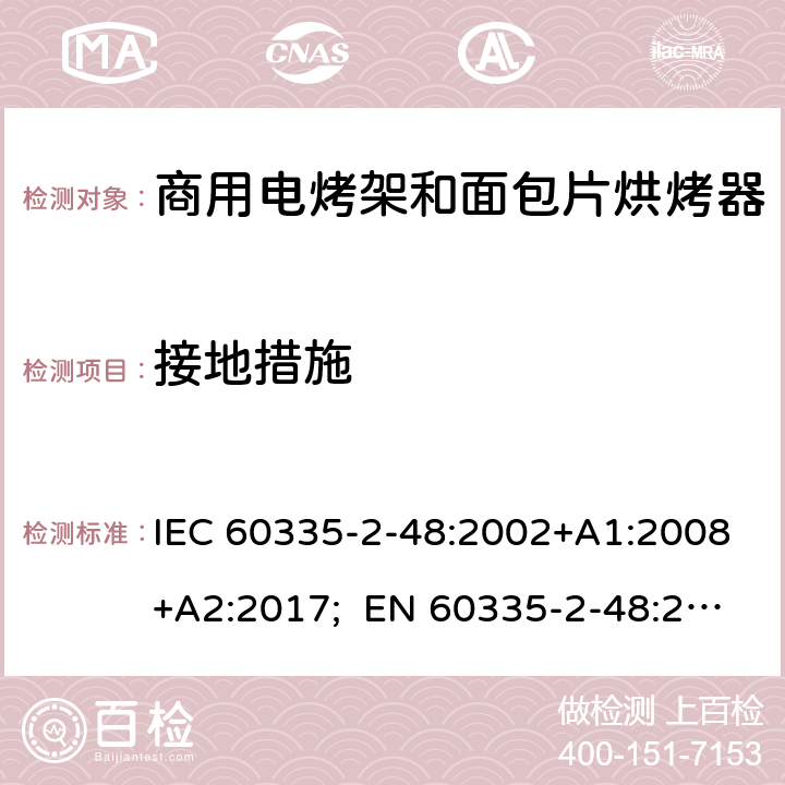 接地措施 家用和类似用途电器的安全 商用电烤架和面包片烘烤器的特殊要求 IEC 60335-2-48:2002+A1:2008+A2:2017; EN 60335-2-48:2003+A1:2008+A11:2012+A2:2019 ；
GB 4706.39-2008 27