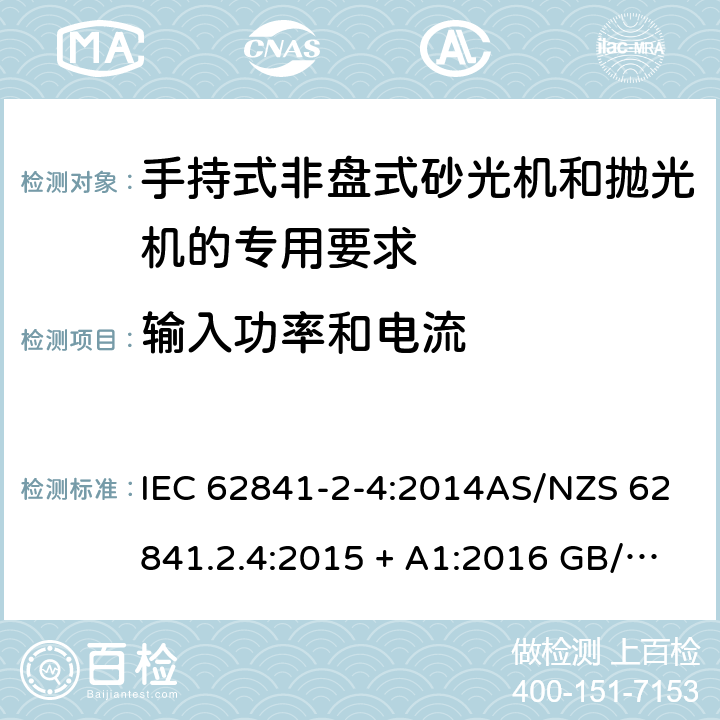 输入功率和电流 手持式、可移式电动工具和园林工具的安全第2-4部分: 非盘式砂光机和抛光机的专用要求 IEC 62841-2-4:2014AS/NZS 62841.2.4:2015 + A1:2016 GB/T 3883.204-2019 11