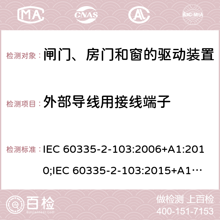 外部导线用接线端子 家用和类似用途电器的安全　闸门、房门和窗的驱动装置的特殊要求 IEC 60335-2-103:2006+A1:2010;
IEC 60335-2-103:2015+A1:2017+A1:2019;
EN 60335-2-103:2015;
GB 4706.98:2008;
AS/NZS60335.2.103:2011;
AS/NZS60335.2.103:2016 26