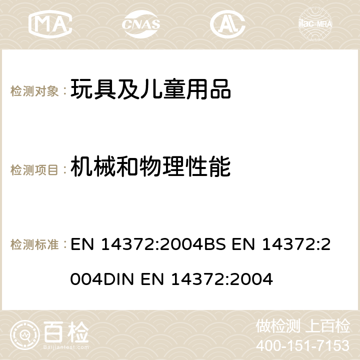 机械和物理性能 儿童用护理用品-刀叉和喂养工具-安全要求和试验 EN 14372:2004
BS EN 14372:2004
DIN EN 14372:2004 条款 5.2.1外观检查；6.2.1尖角测试；6.2.2锐边测试；5.2.4小零件；5.2.5孔洞；6.2.3抗拉强度；5.3.2扭力测试