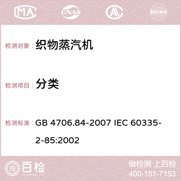 分类 家用和类似用途电器的安全 第2部分 织物蒸汽机的特殊要求 GB 4706.84-2007 
IEC 60335-2-85:2002 6