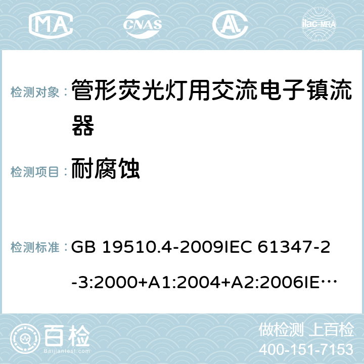 耐腐蚀 灯的控制装置第4部分：管形荧光灯用交流电子镇流器一般要求和安全要求 GB 19510.4-2009
IEC 61347-2-3:2000+A1:2004+A2:2006
IEC 61347-2-3:2011+A1:2016
EN 61347-2-3:2011 EN 61347-2-3:2001+A1:2003 22