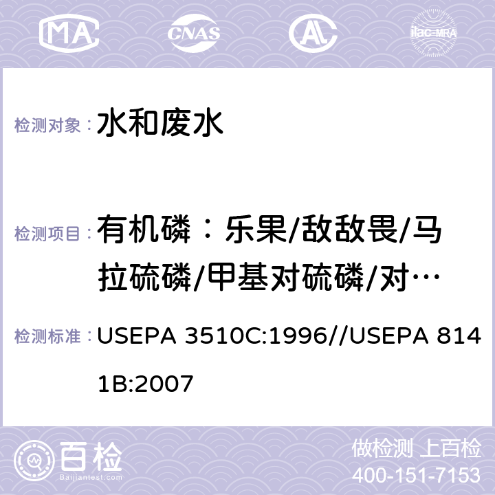 有机磷：乐果/敌敌畏/马拉硫磷/甲基对硫磷/对硫磷 液液萃取法//气相色谱法测定有机磷化合物 USEPA 3510C:1996//USEPA 8141B:2007