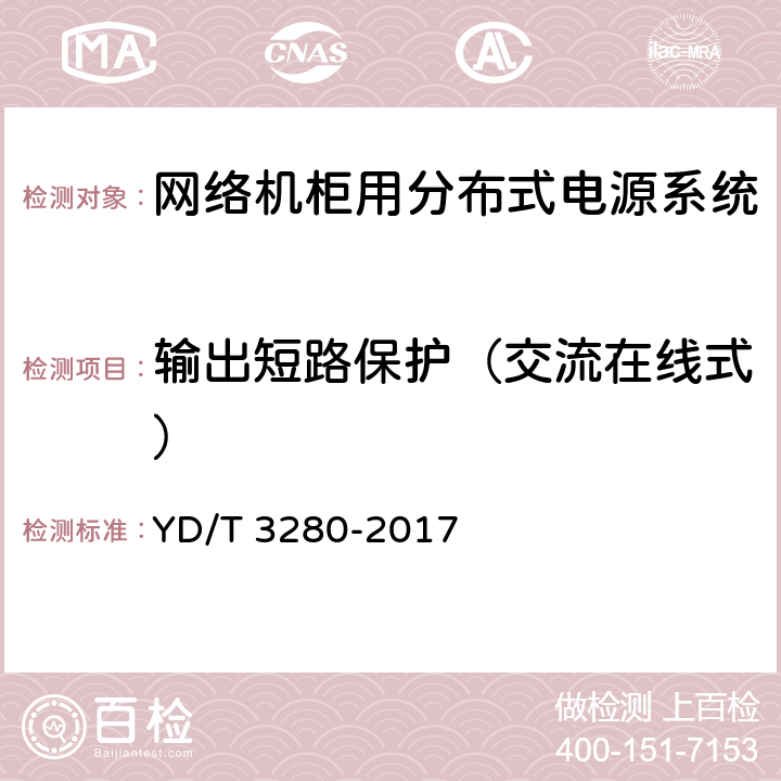 输出短路保护（交流在线式） 网络机柜用分布式电源系统 YD/T 3280-2017 6.9.1