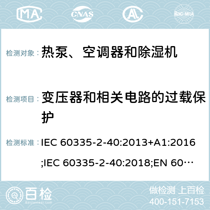 变压器和相关电路的过载保护 家用和类似用途电器的安全　热泵、空调器和除湿机的特殊要求 IEC 60335-2-40:2013+A1:2016;IEC 60335-2-40:2018;EN 60335-2-40:2003+A1:2006+A2:2009+A11:2004+A12:2005+A13:2012;GB4706.32-2012; AS/NZS60335.2.40:2006;
AS/NZS60335.2.40:2015;AS/NZS 60335.2.40:2019 17