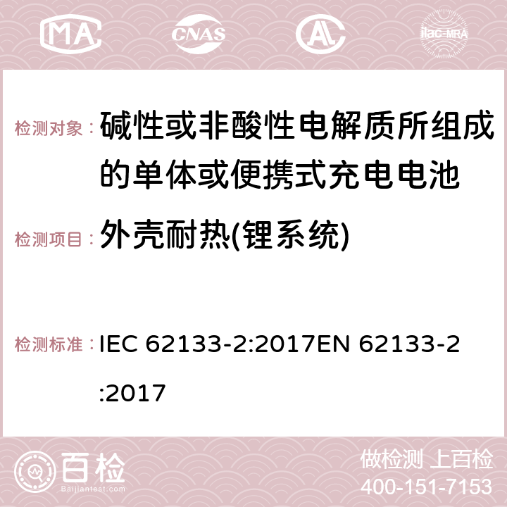 外壳耐热(锂系统) 碱性或非酸性电解质所组成的单体或便携式充电电池 第二部分 锂系统 IEC 62133-2:2017
EN 62133-2:2017 7.2.2