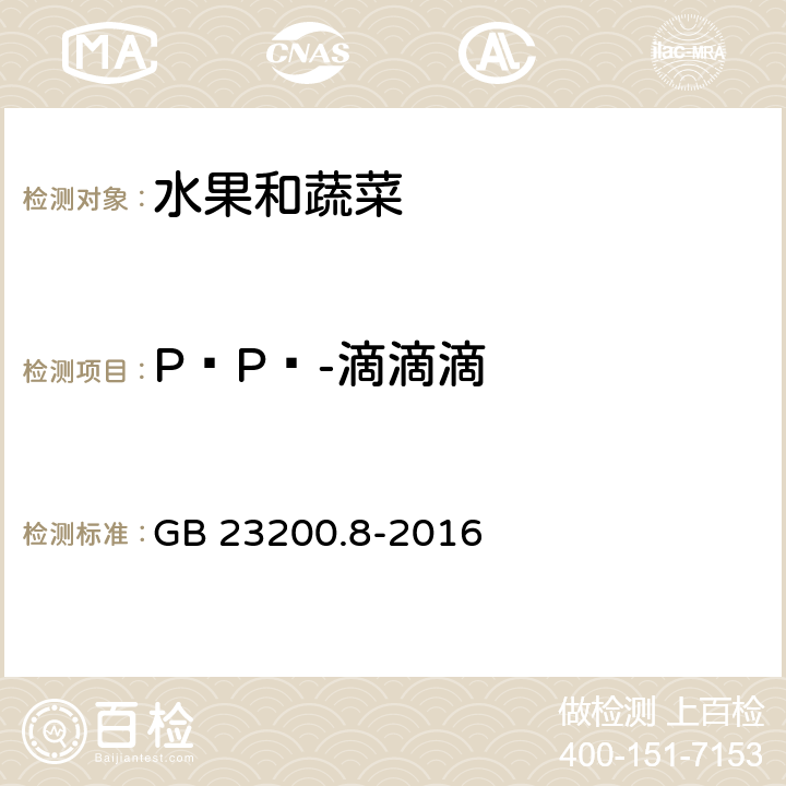 P•P‵-滴滴滴 食品安全国家标准 水果和蔬菜中500种农药及相关化学品残留量的测定 气相色谱-质谱法 GB 23200.8-2016