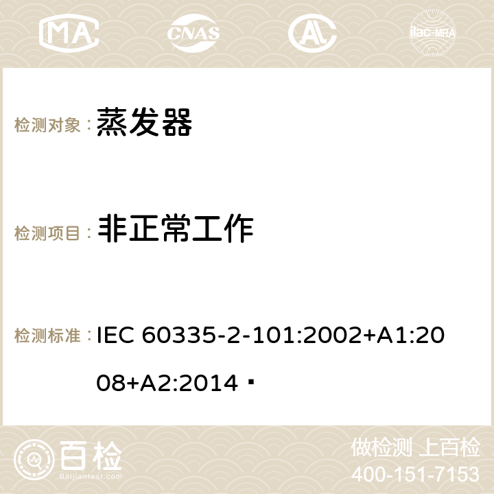 非正常工作 家用和类似用途电器的安全 蒸发器的特殊要求 
IEC 60335-2-101:2002+A1:2008+A2:2014  19