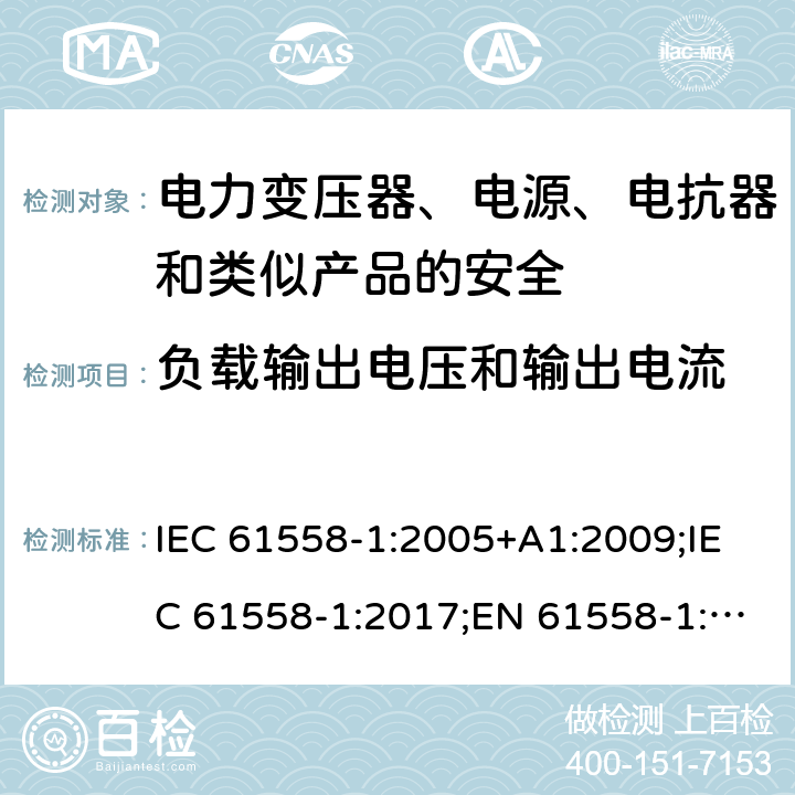 负载输出电压和输出电流 电力变压器、电源、电抗器和类似产品的安全 第1部分：通用要求和试验 IEC 61558-1:2005+A1:2009;IEC 61558-1:2017;EN 61558-1:2005+A1:2009; EN IEC 61558-1:2019;GB/T19212.1-2016;AS/NZS 61558.1 :2008 +A1:2009+A2:2015 11