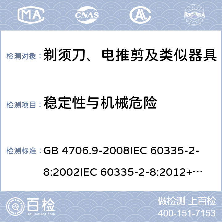 稳定性与机械危险 家用和类似用途电器的安全 剃须刀、电推剪及类似器具的特殊要求 GB 4706.9-2008
IEC 60335-2-8:2002
IEC 60335-2-8:2012+A1:2015 20