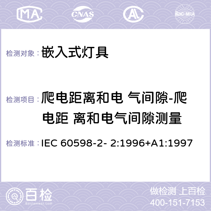 爬电距离和电 气间隙-爬电距 离和电气间隙测量 灯具 第2-2 部分：特殊要求 嵌入式灯具 IEC 60598-2- 2:1996+A1:1997; EN 60598-2-2:1996+A1:1997 2.7