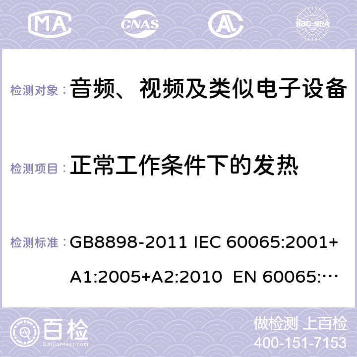 正常工作条件下的发热 音频、视频及类似电子设备 安全要求 GB8898-2011 IEC 60065:2001+A1:2005+A2:2010 EN 60065:2002+A11:2008+A2:2010+A12:2011 7