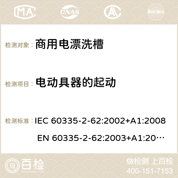 电动具器的起动 家用和类似用途电器的安全 商用电漂洗槽的特殊要求 IEC 60335-2-62:2002+A1:2008 
EN 60335-2-62:2003+A1:2008
GB 4706.63-2008 9