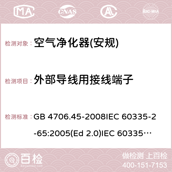 外部导线用接线端子 家用和类似用途电器的安全 空气净化器的特殊要求 GB 4706.45-2008
IEC 60335-2-65:2005(Ed 2.0)
IEC 60335-2-65:2002+A1:2008+A2:2015 26