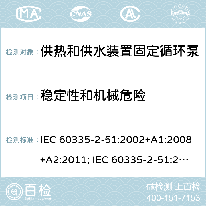 稳定性和机械危险 家用和类似用途电器的安全　供热和供水装置固定循环泵的特殊要求 IEC 60335-2-51:2002+A1:2008+A2:2011; IEC 60335-2-51:2019
EN 60335-2-51:2003+A1:2008+A2:2012;
GB 4706.71-2008
AS/NZS60335.2.51:2006+A1:2009; AS/NZS60335.2.51:2012;AS/NZS 60335.2.51:2020 20