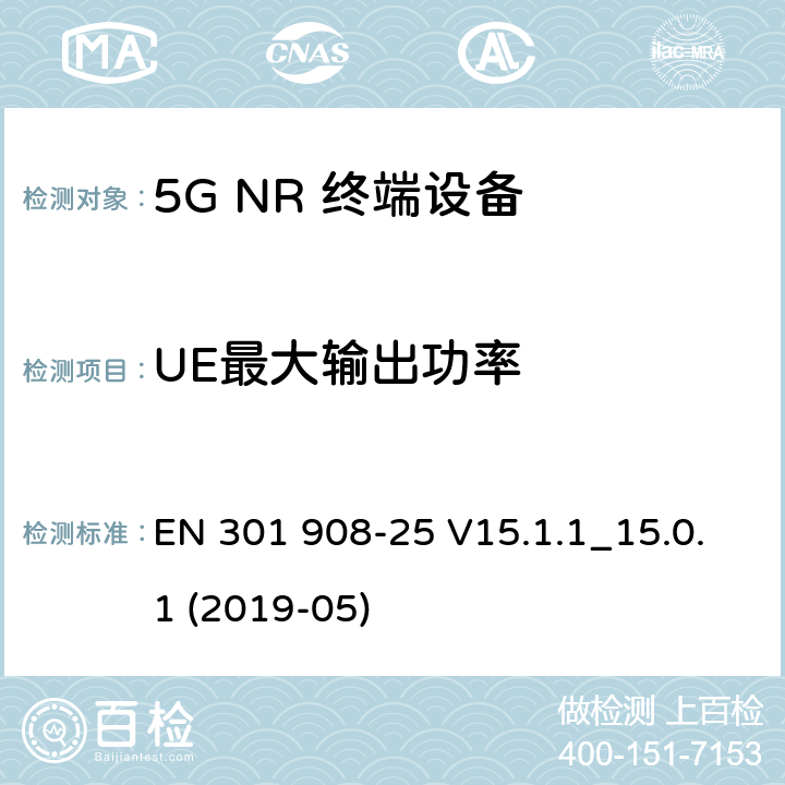 UE最大输出功率 EN 301908-2 IMT蜂窝网络；无线电频谱接入协调标准；第25部分：新型无线电（NR）用户设备（UE） EN 301 908-25 V15.1.1_15.0.1 (2019-05) 4.1.2.2