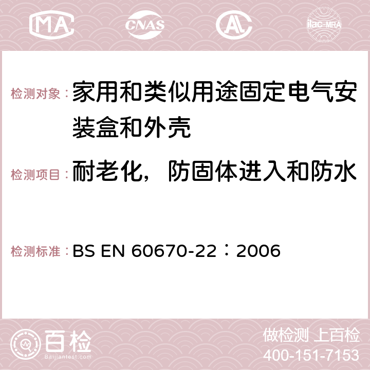 耐老化，防固体进入和防水 家用和类似用途固定式电气装置的电气附件盒和外壳 第22部分：连接盒和外壳的特殊要求 BS EN 60670-22：2006 13