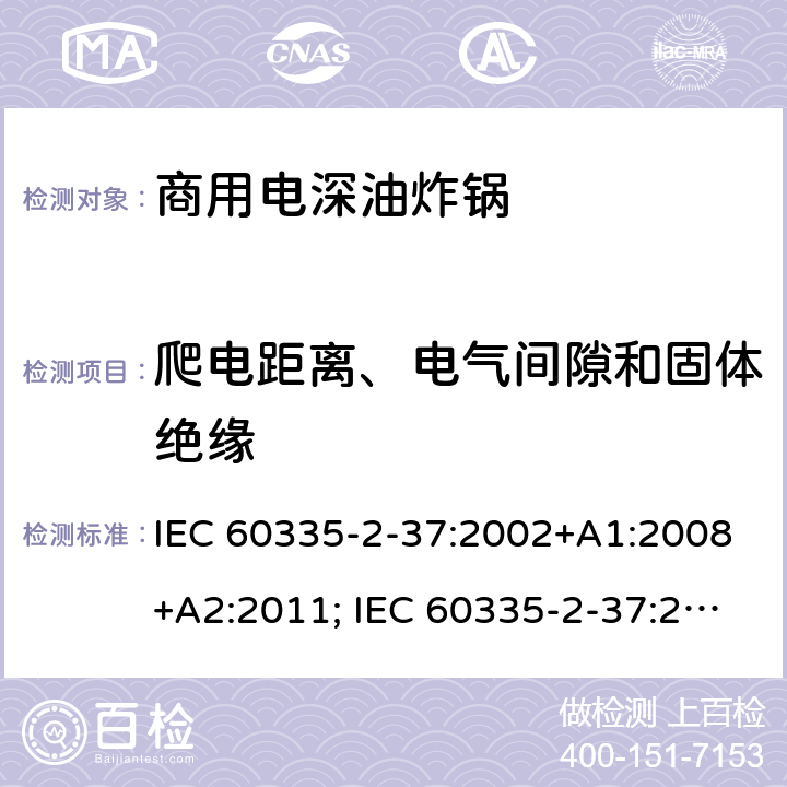 爬电距离、电气间隙和固体绝缘 IEC 60335-2-37 家用和类似用途电器的安全　商用电深油炸锅的特殊要求 :2002+A1:2008+A2:2011; :2017; EN 60335-2-37:2002 + A1:2008+A11:2012+A12:2016; GB 4706.33-2008 29