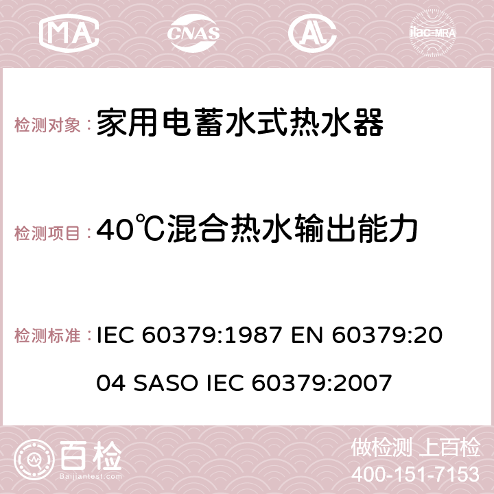40℃混合热水输出能力 家用电蓄水式热水器的性能测量方法 IEC 60379:1987 
EN 60379:2004 
SASO IEC 60379:2007 17