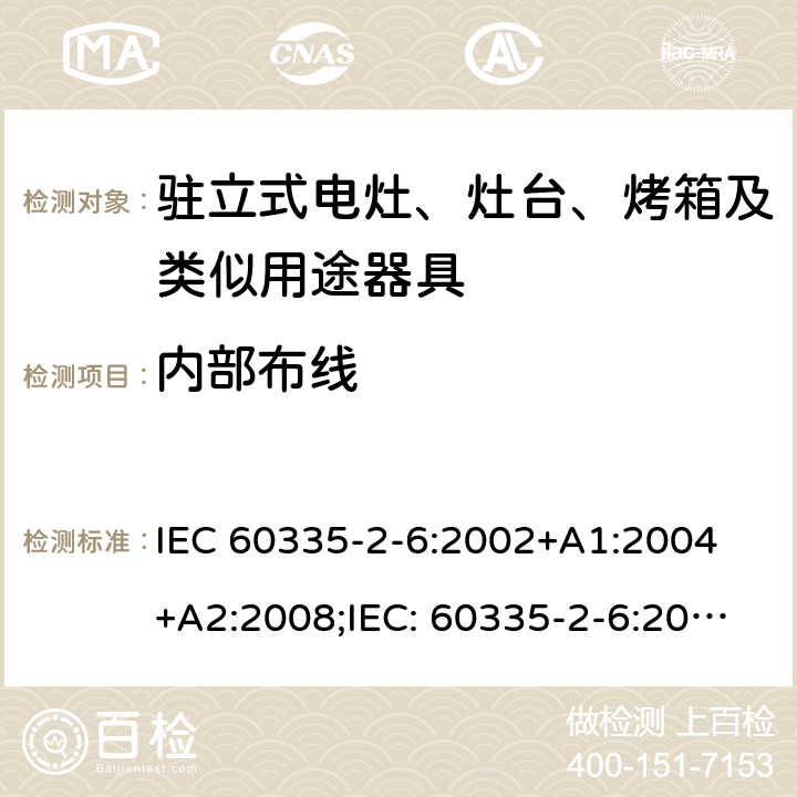 内部布线 家用和类似用途电器的安全驻立式电灶、灶台、烤箱及类似用途器具的特殊要求 IEC 60335-2-6:2002+A1:2004 +A2:2008;IEC: 60335-2-6:2014+A1:2018;
EN 60335-2-6:2003+A1:2005+A2:2008+ A11:2010 + A12:2012 + A13:2013; EN 60335-2-6:2015+A11:2020+A1:2020; GB 4706.22-2008; AS/NZS 60335.2.6:2008+A1:2008+A2:2009+A3:2010+A4:2011
AS/NZS 60335.2.6:2014+A1:2015+A2:2019 23