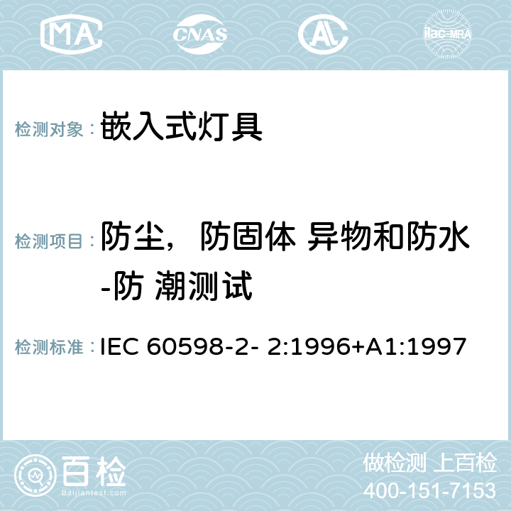 防尘，防固体 异物和防水-防 潮测试 灯具 第2-2 部分：特殊要求 嵌入式灯具 IEC 60598-2- 2:1996+A1:1997; EN 60598-2-2:1996+A1:1997 2.13