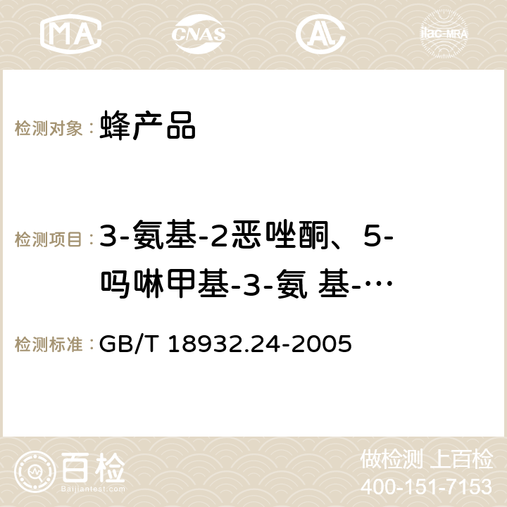 3-氨基-2恶唑酮、5-吗啉甲基-3-氨 基-2-氨基-2-恶唑烷基酮、1-氨基-乙内酰脲和氨基脲 蜂蜜中呋喃它酮、呋喃西林、呋喃妥因和呋喃唑酮代谢物残留量的测定方法 液相色谱-串联质谱法 GB/T 18932.24-2005