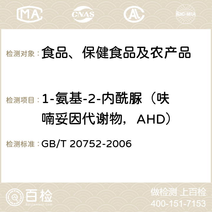 1-氨基-2-内酰脲（呋喃妥因代谢物，AHD） 猪肉、牛肉、鸡肉、猪肝和水产品中硝基呋喃类代谢物残留量的测定 液相色谱-串联质谱法 GB/T 20752-2006