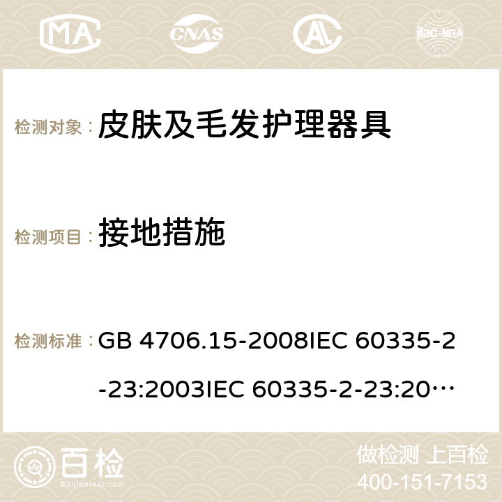 接地措施 家用和类似用途电器的安全 皮肤及毛发护理器具的特殊要求 GB 4706.15-2008
IEC 60335-2-23:2003
IEC 60335-2-23:2016 27