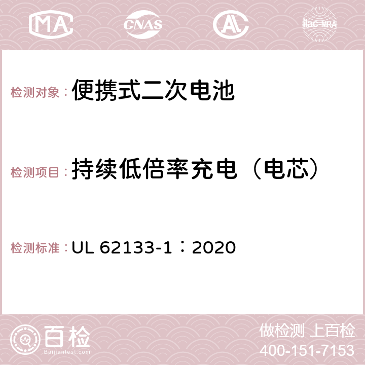 持续低倍率充电（电芯） UL 62133-1 含碱性或非酸性电解质的蓄电池和蓄电池组 便携式密封蓄电池和蓄电池组的安全性要求-第1部分：镍系 ：2020 7.2.1