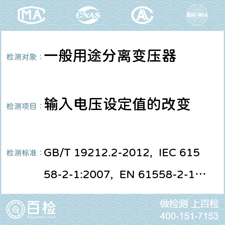 输入电压设定值的改变 电力变压器、电源、电抗器和类似产品的安全 第2部分：一般用途分离变压器和内装分离变压器的电源的特殊要求和试验 GB/T 19212.2-2012, IEC 61558-2-1:2007, EN 61558-2-1:2007 10