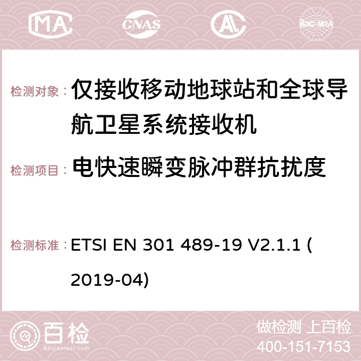 电快速瞬变脉冲群抗扰度 电磁兼容性(EMC)无线电设备和服务标准; 第19部分:仅接收移动设备的特定条件 在1.5 GHz频段运行的地面站(ROMES) 提供数据通信和GNSS接收器 在RNSS波段操作(ROGNSS) 提供定位、导航和定时数据; 涵盖基本规定的统一标准 2014/53/EU指令第3.5(b)条 ETSI EN 301 489-19 V2.1.1 (2019-04) 7.2