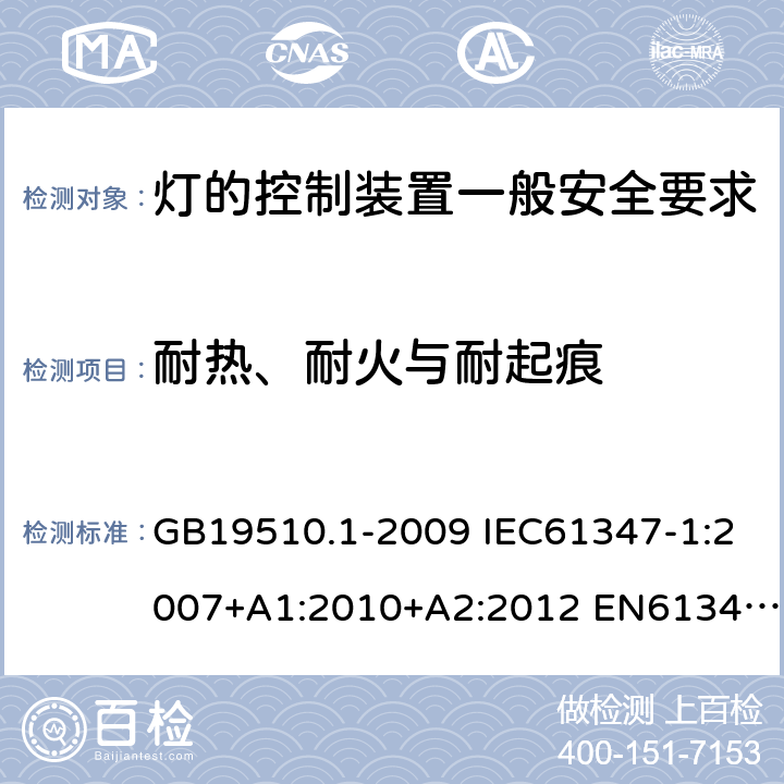 耐热、耐火与耐起痕 灯的控制装置一般安全要求 GB19510.1-2009 IEC61347-1:2007+A1:2010+A2:2012 EN61347-1:2008+A1:2011+A2:2013 IEC61347-1:2015 EN61347-1:2015 IEC61347-1:2015+A1:2017 18