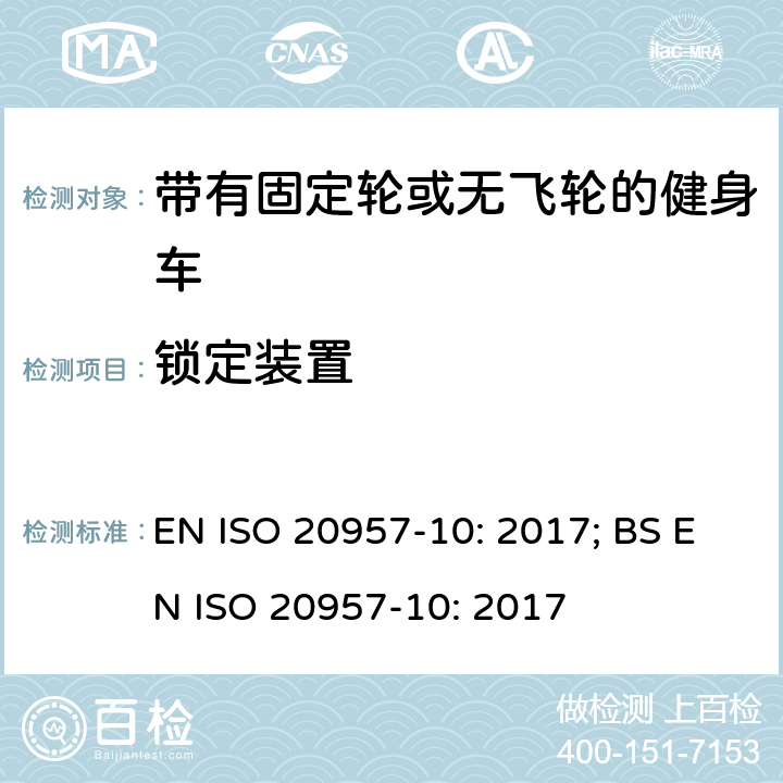 锁定装置 固定式健身器材 第10部分：带有固定轮或无飞轮的健身车 附加的特殊安全要求和试验方法 EN ISO 20957-10: 2017; BS EN ISO 20957-10: 2017 条款5.7,6.10