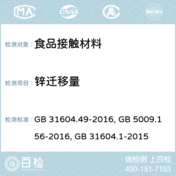 锌迁移量 食品安全国家标准 食品接触材料及制品　砷、镉、铬、铅的测定和砷、镉、铬、镍、铅、锑、锌迁移量的测定GB 31604.49-2016 ；食品安全国家标准 食品接触材料及制品迁移试验预处理方法通则GB 5009.156-2016；食品安全国家标准 食品接触材料及制品迁移试验通则GB 31604.1-2015