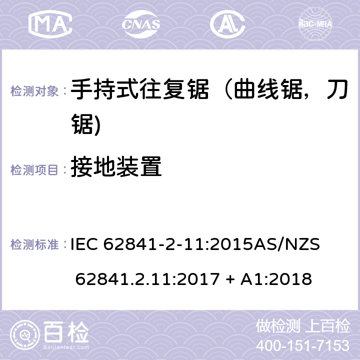 接地装置 手持式、可移式电动工具和园林工具的安全第2-11部分: 往复锯（曲线锯，刀锯)的专用要求 IEC 62841-2-11:2015

AS/NZS 62841.2.11:2017 + A1:2018 26