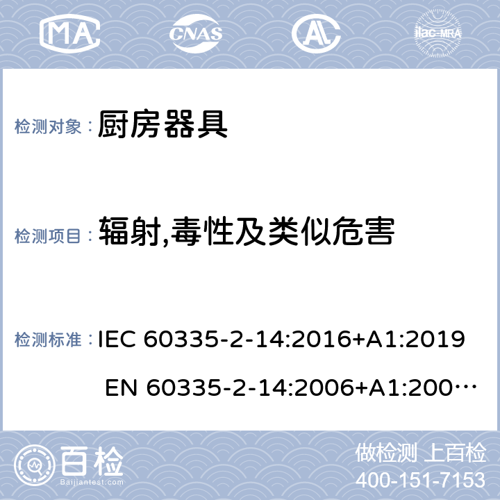 辐射,毒性及类似危害 IEC 60335-2-14 家用和类似用途电器的安全 厨房器具的特殊要求 :2016+A1:2019 EN 60335-2-14:2006+A1:2008+A11:2012+A12:2016 32