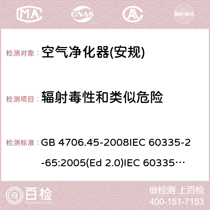 辐射毒性和类似危险 家用和类似用途电器的安全 空气净化器的特殊要求 GB 4706.45-2008
IEC 60335-2-65:2005(Ed 2.0)
IEC 60335-2-65:2002+A1:2008+A2:2015 32