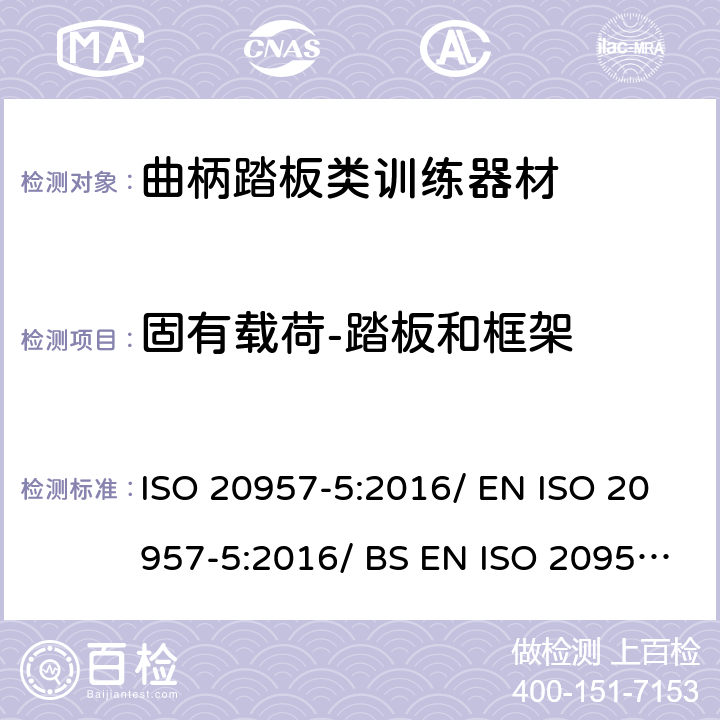 固有载荷-踏板和框架 固定式健身器材 第5部分：曲柄踏板类训练器材附加的特殊安全要求和试验方法 ISO 20957-5:2016/ EN ISO 20957-5:2016/ BS EN ISO 20957-5:2016 条款5.3.3/6.4.3