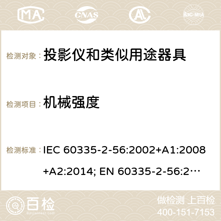 机械强度 家用和类似用途电器的安全　投影仪和类似用途器具的特殊要求 IEC 60335-2-56:2002+A1:2008+A2:2014; 
EN 60335-2-56:2003+A1:2008+A2:2014;
GB 4706.43-2005;
AS/NZS 60335-2-56:2006+A1:2009+A2: 2015; 21