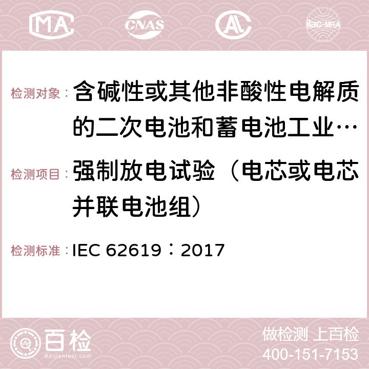 强制放电试验（电芯或电芯并联电池组） 含碱性或其他非酸性电解质的二次电池和蓄电池工业用二次锂电池和蓄电池的安全要求 IEC 62619：2017 7.2.6