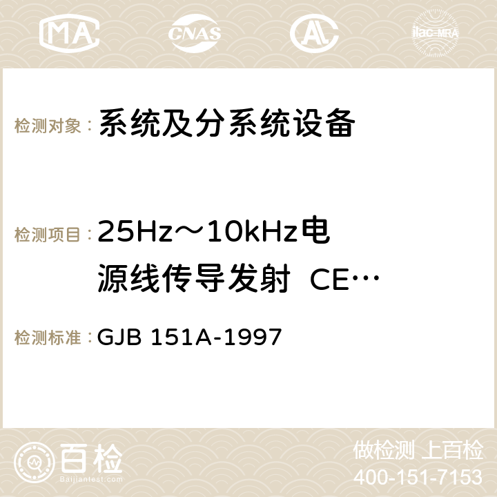 25Hz～10kHz
电源线传导发射 
 CE101 军用设备和分系统电磁发射和敏感度要求 GJB 151A-1997 5.3.1