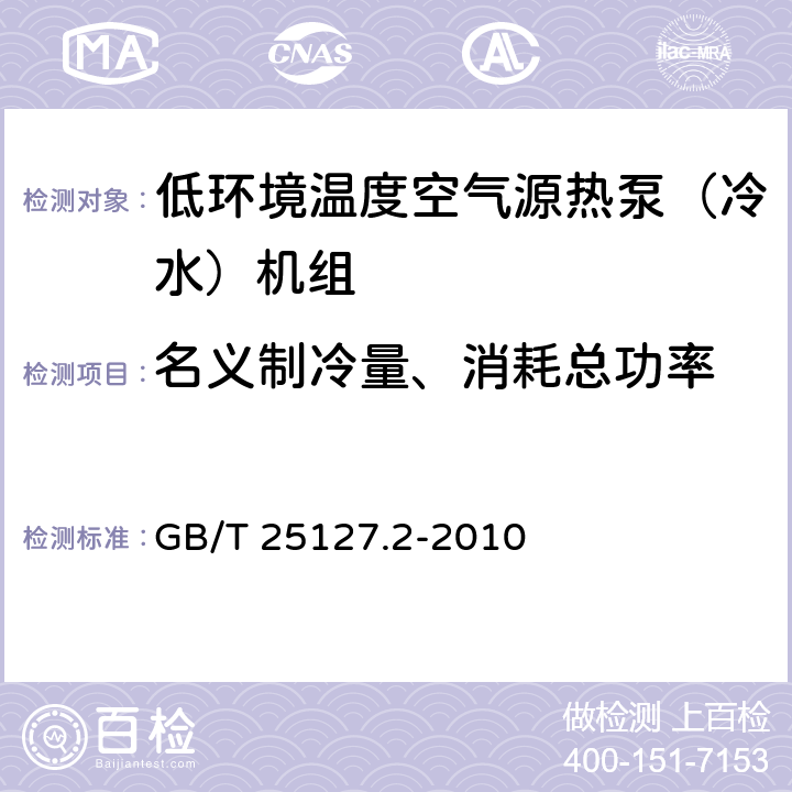 名义制冷量、消耗总功率 低环境温度空气源热泵（冷水）机组第2部分：户用及类似用途的热泵（冷水）机组 GB/T 25127.2-2010 6.3.2.1