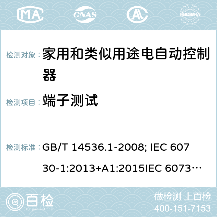 端子测试 家用和类似用途电自动控制器-通用部分 GB/T 14536.1-2008; 
IEC 60730-1:2013+A1:2015
IEC 60730-1:2013+A1:2015+A2:2020; EN 60730-1:2016+A1: 2019 10