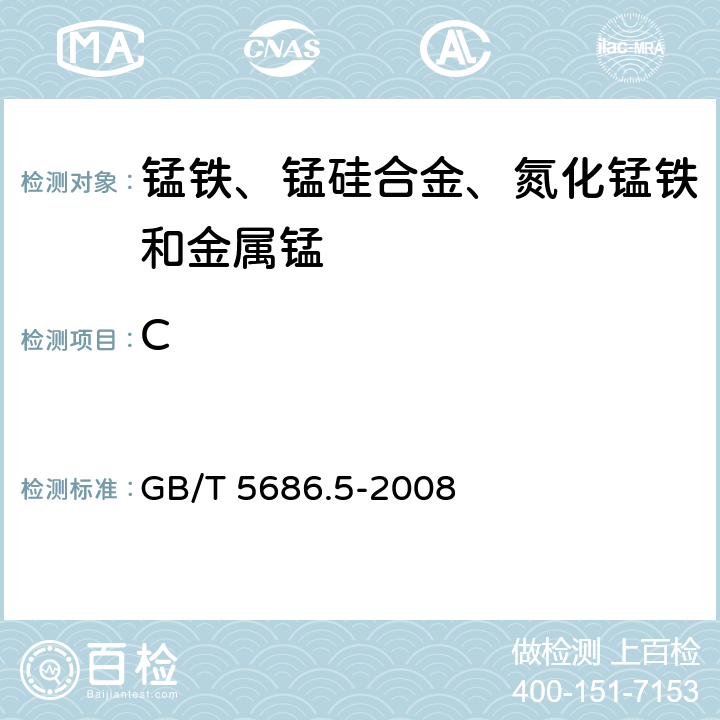 C 锰铁、锰硅合金、氮化锰铁和金属锰 碳含量的测定 红外线吸收法、气体容量法、重量法和库仑法 GB/T 5686.5-2008 条款3